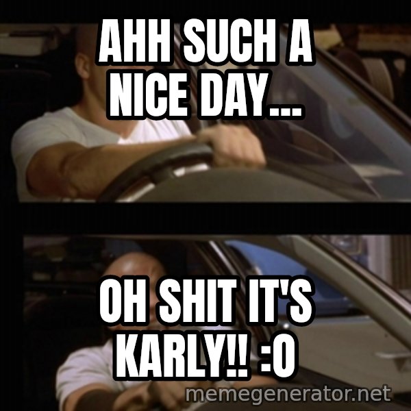 Vin Diesel Car meme: ahh such a nice day... / Oh shit it's karly!! :O