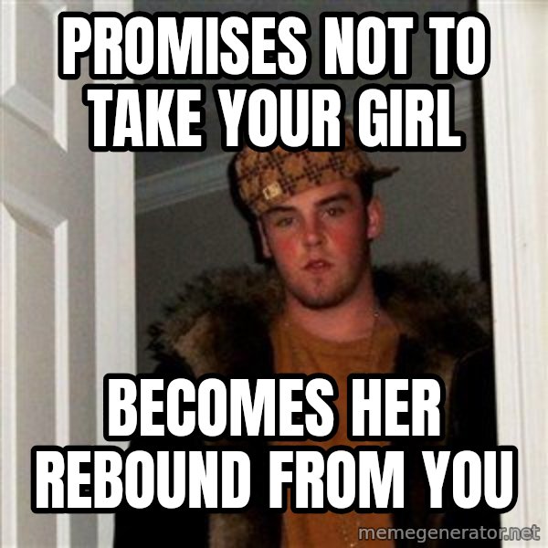 Scumbag Steve meme: promises not to take your girl / becomes her rebound from you