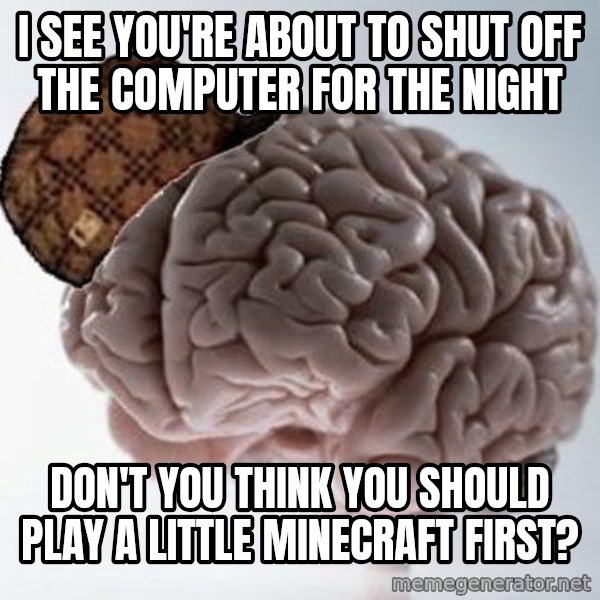 Scumbag Brain meme: i see you're about to shut off the computer for the night / don't you think you should play a little minecraft first?