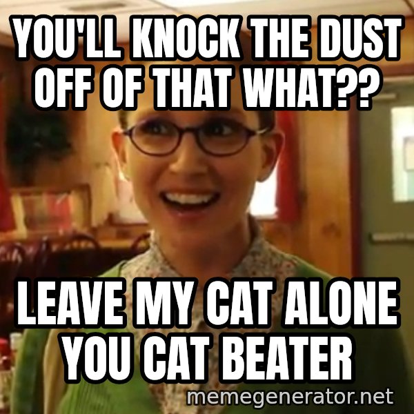 Sexually Oblivious Female meme: you'll knock the dust off of that what?? / leave my cat alone you cat beater