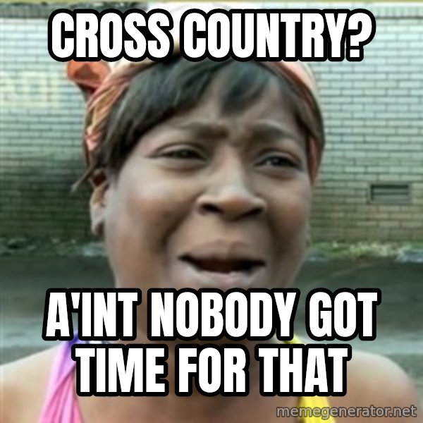 Ain't Nobody got time fo that meme: CROSS COUNTRY? / A'INT NOBODY GOT TIME FOR THAT