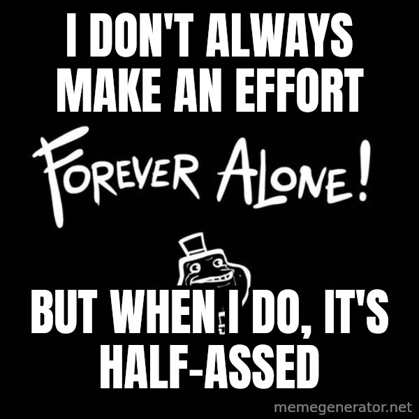 The Most Interesting Man In The World meme: i don't always make an effort / but when i do, it's half-assed