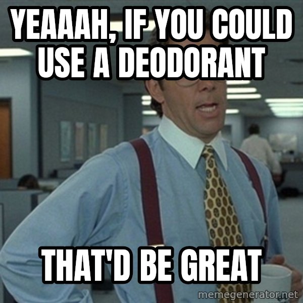 Office Space That Would Be Great meme: Yeaaah, If you could use a Deodorant / That'd be great