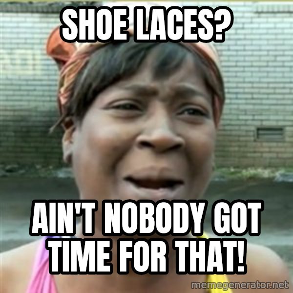 Ain't Nobody got time fo that meme: shoe laces? / ain't nobody got time for that!