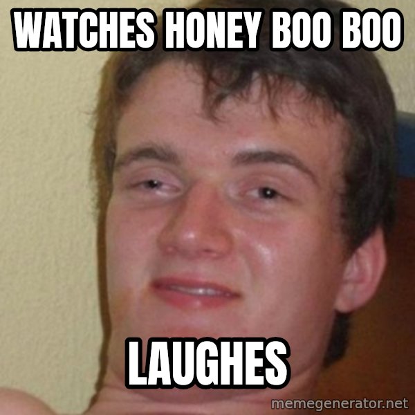 really high guy meme: watches honey boo boo / laughes