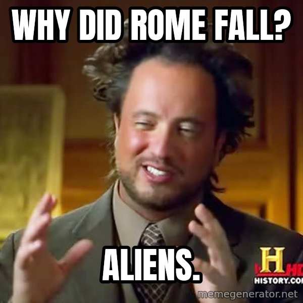 Ancient Aliens meme: Why did rome fall? / Aliens.