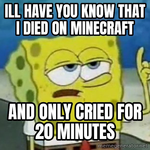 Tough Spongebob meme: ill have you know that i died on minecraft / and only cried for 20 minutes