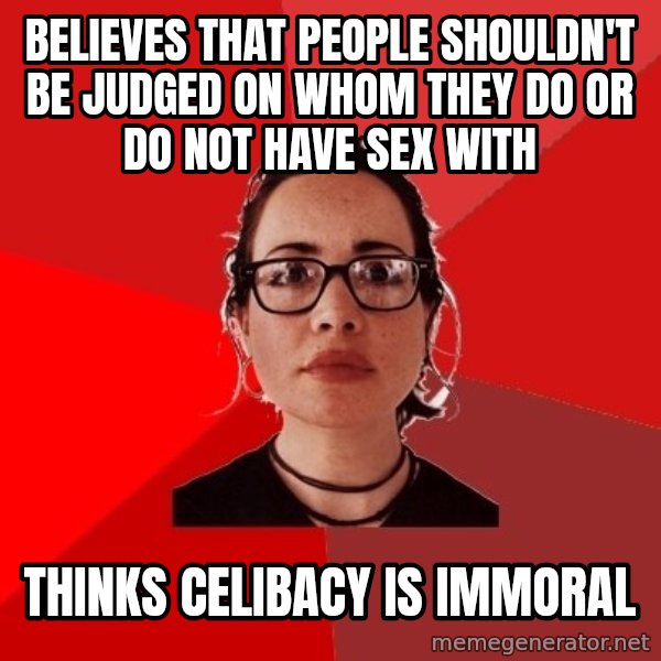 Liberal Douche Garofalo meme: Believes that people shouldn't be judged on whom they do or do not have sex with / thinks Celibacy is immoral