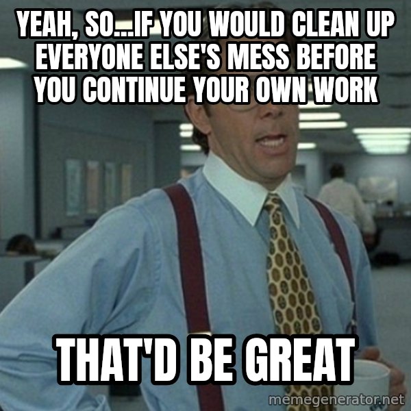 Office Space That Would Be Great meme: yeah, so...If you would clean up everyone else's mess before you continue your own work / that'd be great