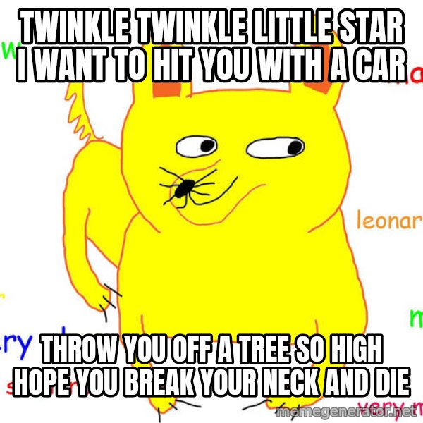 Grumpy Cat  meme: Twinkle twinkle little star     I Want to hit you with a car / Throw you off a tree so high  Hope you break your neck and die