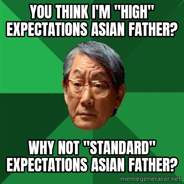 High Expectations Asian Father meme: you think I'm "high" expectations Asian father? / why not "Standard" expectations asian father?