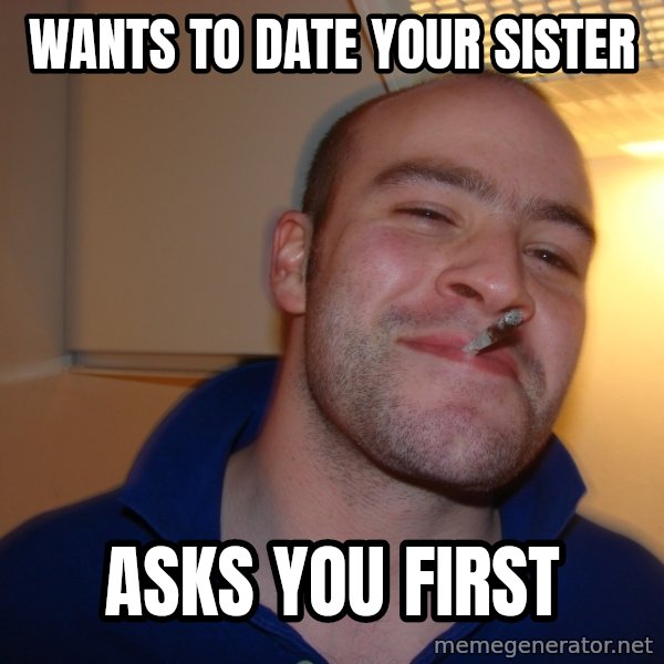 Good Guy Greg meme: wants to date your sister / asks you first