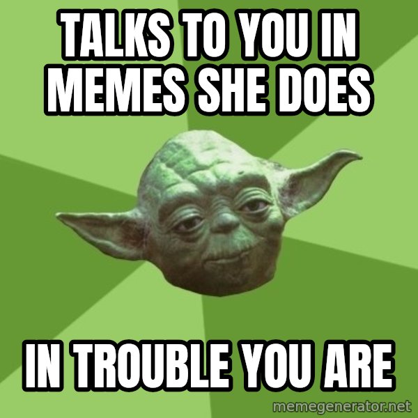 Advice Yoda Gives meme: Talks to you in memes she does / in trouble you are
