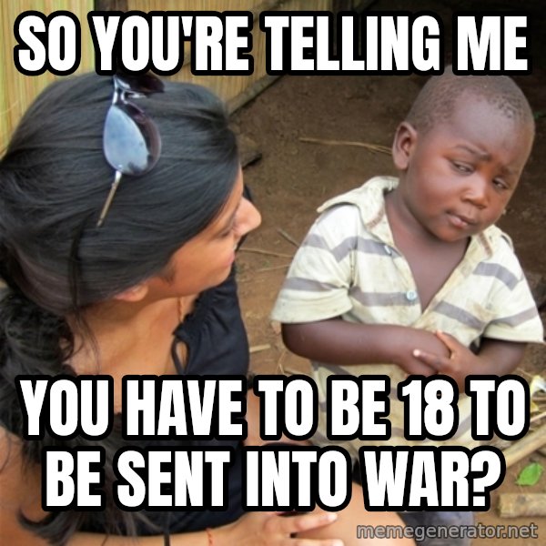 So You're Telling me meme: So you're telling me / You have to be 18 to be sent INto war?