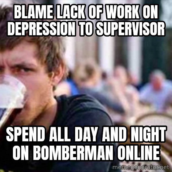 The Lazy College Senior meme: blame lack of work on depression to supervisor / spend all day and night on bomberman online