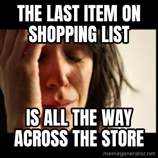 First World Problems meme: The LAST ITEM ON SHOPPING LIST / IS ALL THE WAY ACROSS THE STORE