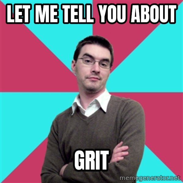 Privilege Denying Dude meme: LET ME TELL YOU ABOUT / GRIT