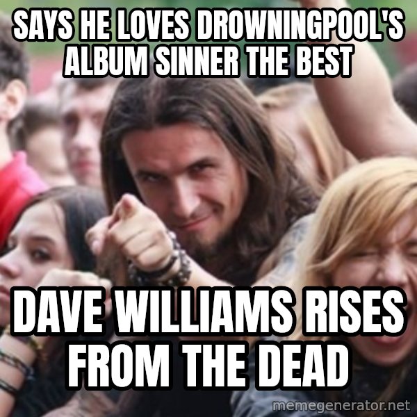 Ridiculously Photogenic Metalhead meme: Says he loves drowningpool's album sinner the best / Dave williams rises from the dead