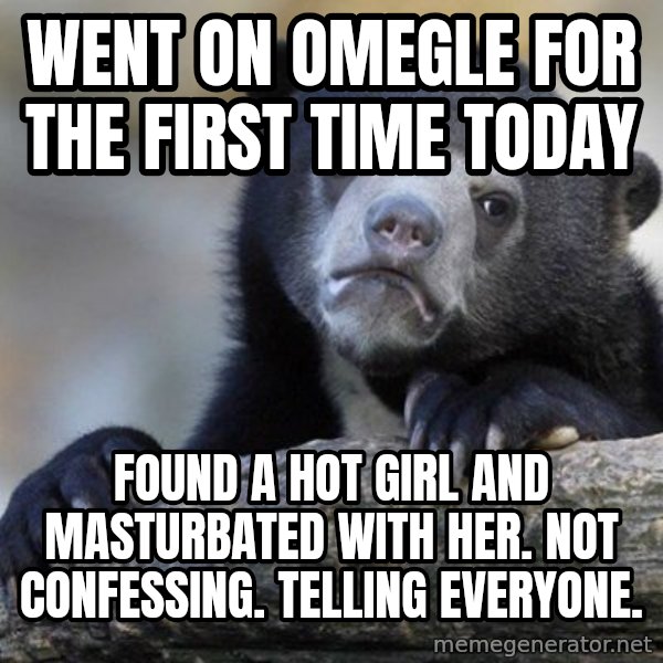 Confession Bear meme: went on omegle for the first time today / found a hot girl and masturbated with her. not confessing. telling everyone.