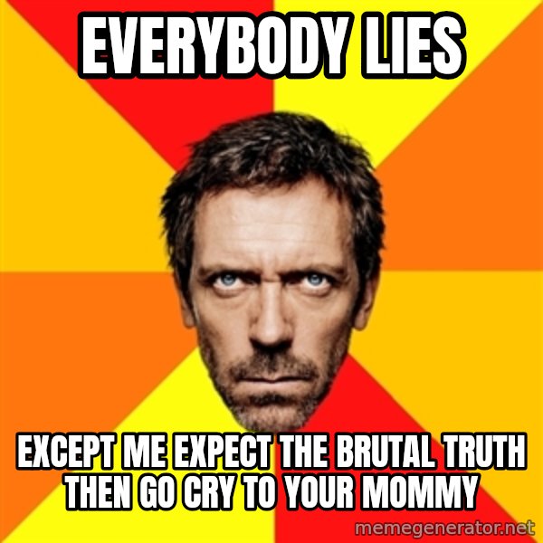 Diagnostic House meme: everybody lies / except me expect the brutal truth then go cry to your mommy