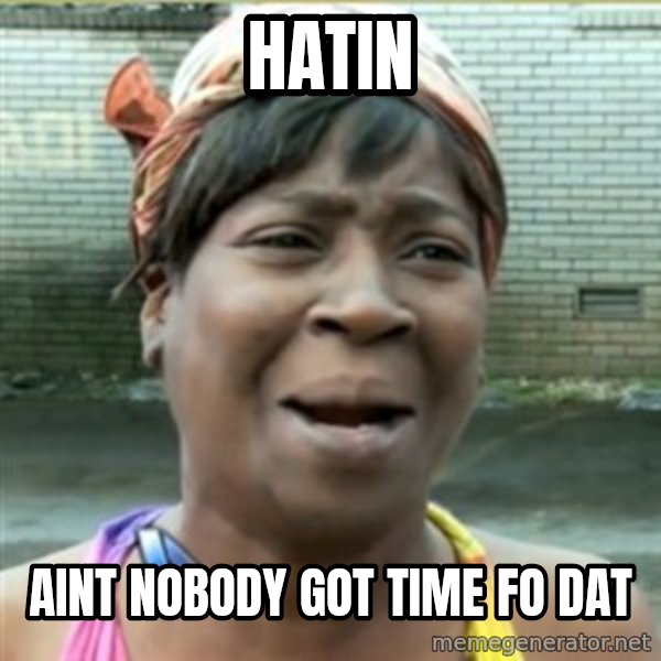 Ain't Nobody got time fo that meme: hATIN / AINT NOBODY GOT TIME FO DAT