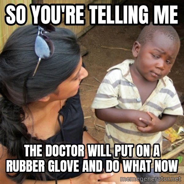 So You're Telling me meme: So You're Telling me / the doctor will put on a rubber glove and do what now