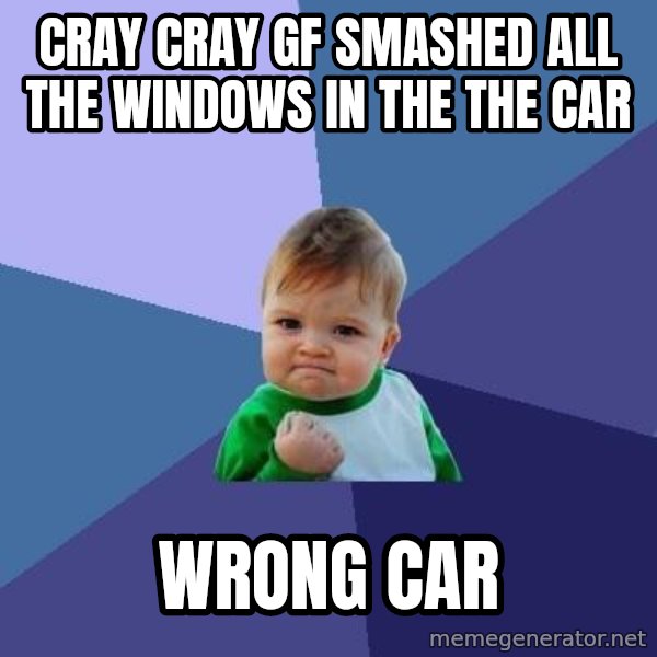 Success Kid meme: cray cray gf smashed all the windows in the the car / wrong car