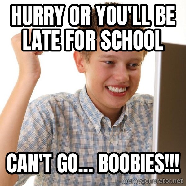 First Day on the internet kid meme: hurry or you'll be late for school / can't go... boobies!!!