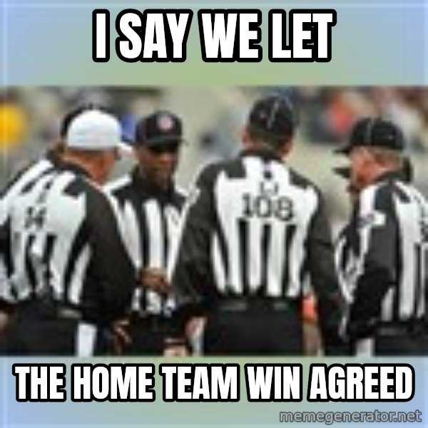 NFL Ref Meeting meme: i say we let / the home team win agreed