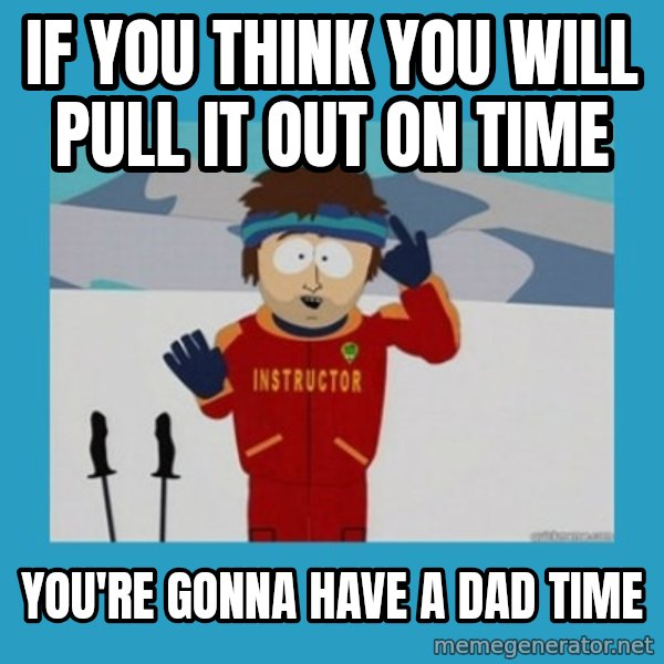 SouthPark Bad Time meme meme: IF YOU THINK YOU WILL PULL IT OUT ON TIME / YOU'RE GONNA HAVE A DAD TIME