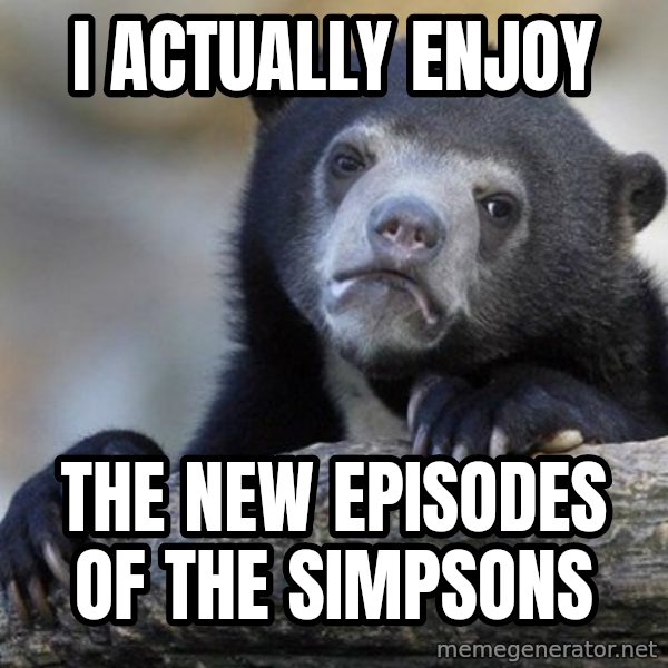 Confession Bear meme: I actually enjoy / the new episodes of the simpsons