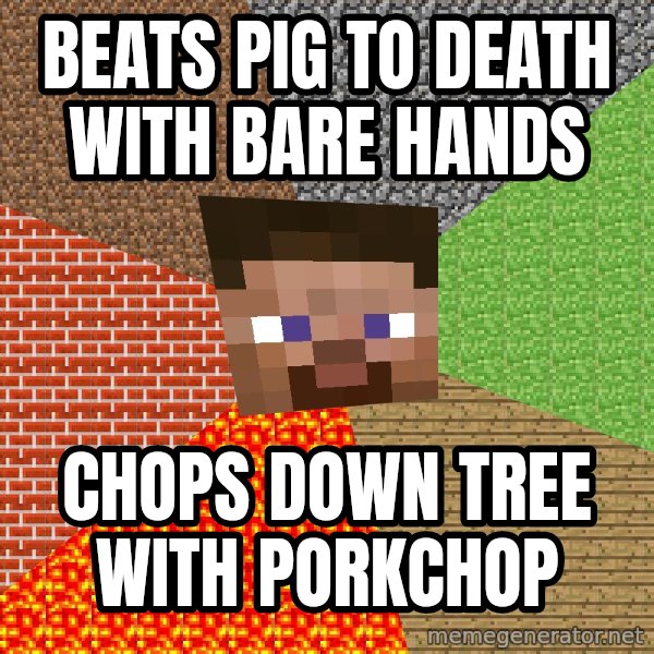 Minecraft Guy meme: beats pig to death with bare hands / chops down tree with porkchop
