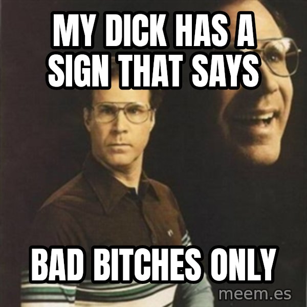 will ferrell meme: My dick has a sign that says / bad bitches only