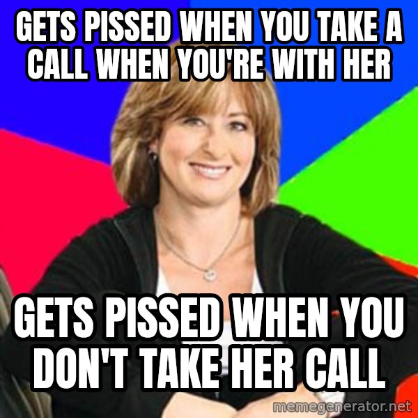 Sheltering Suburban Mom meme: gets  Pissed when you take a call when you're with her / gets pissed when you don't take her call