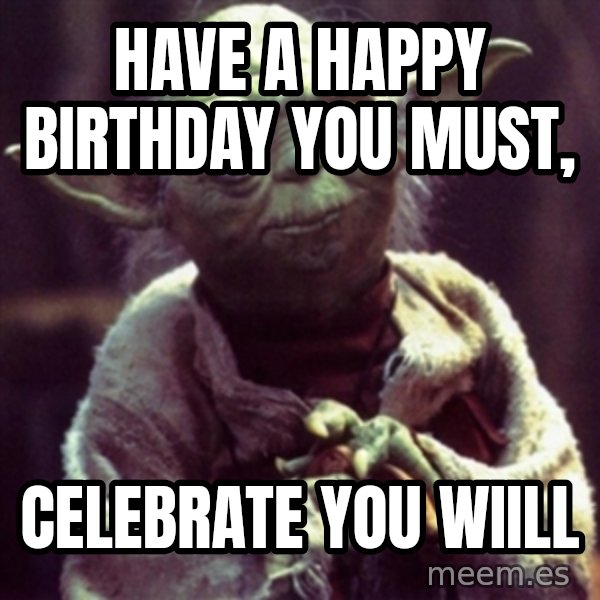 yoda star wars meme: Have a happy birthday you must, / celebrate you wiill