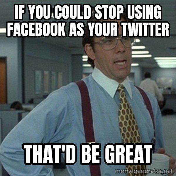 Office Space That Would Be Great meme: If you could stop using facebook as your twitter / That'd be great