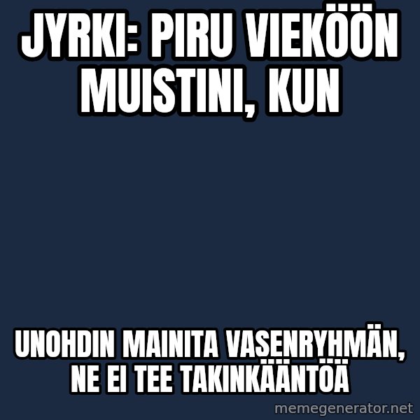 Katainen Perkele meme: Jyrki:   Piru   vieköön   muistini, kun / Unohdin  mainita    vasenryhmän,    ne  ei  tee    takinkääntöä