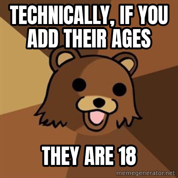 Pedobear meme: technically, if you add their ages / they are 18