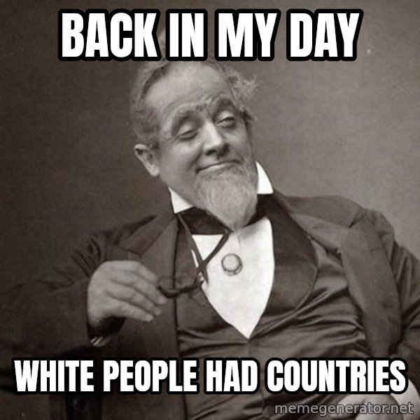 1889 [10] guy meme: back in my day / white people had countries