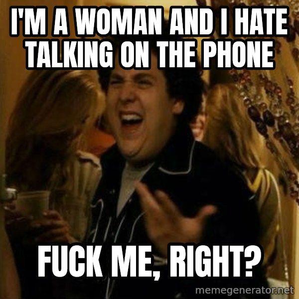 Fuck me right meme: I'm a woman and i hate talking on the phone / fuck me, right?