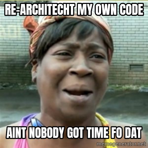 Ain't Nobody got time fo that meme: Re-architecht my own code / aint nobody got time fo dat