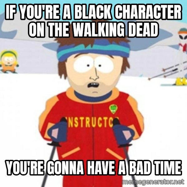 Bad time ski instructor 1 meme: If you're a black character on the walking dead / you're gonna have a bad time
