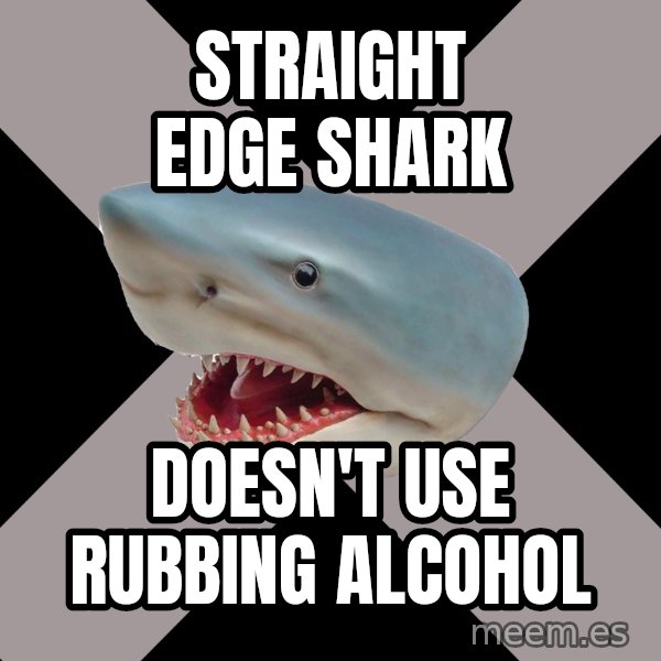 Straight Edge Shark meme: straight edge shark / doesn't use rubbing alcohol