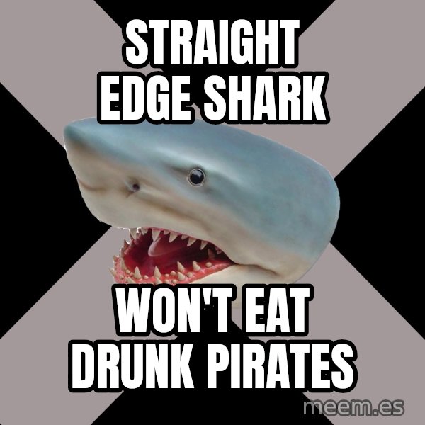 Straight Edge Shark meme: straight edge shark / won't eat drunk pirates