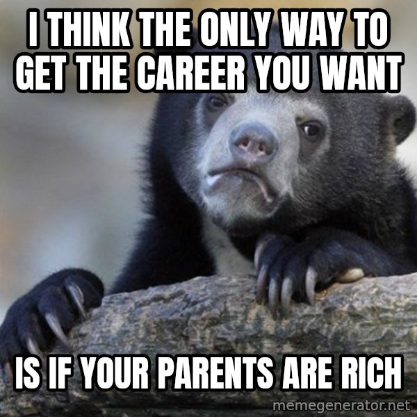 Confession Bear meme: I think the only way to get the career YOU want / IS IF YOUR PARENTS ARE RICH