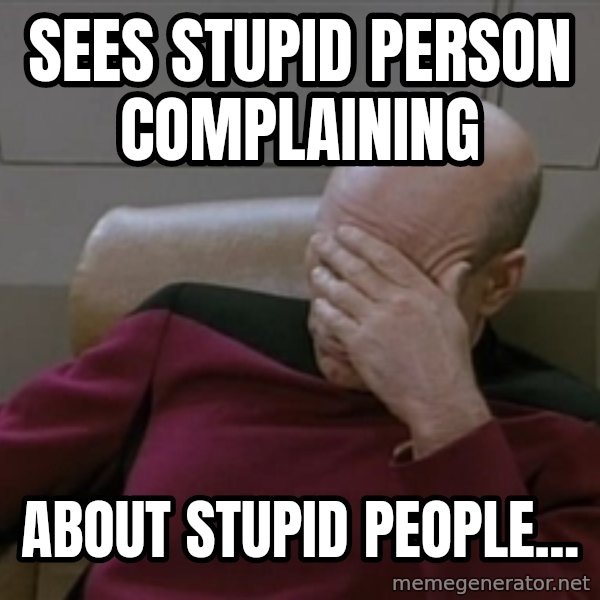 Picardfacepalm meme: sees stupid person complaining / about stupid people...