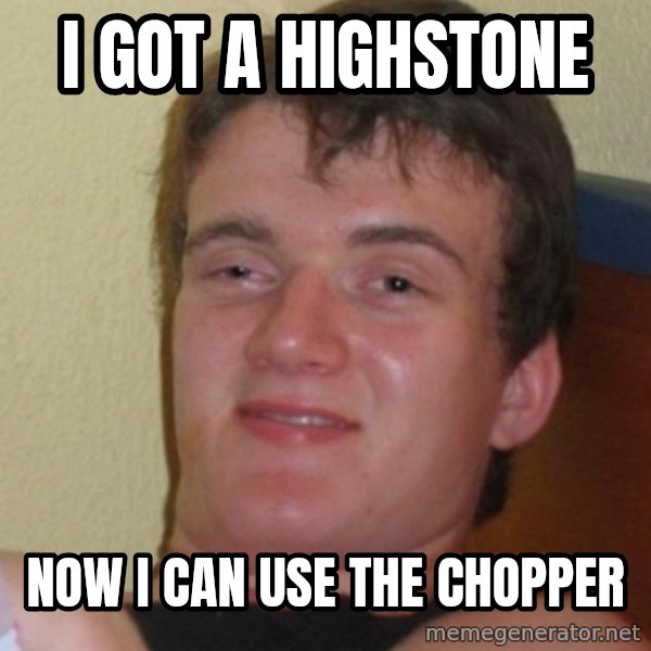 Stoner Stanley meme: I got a highstone / now i can use the chopper