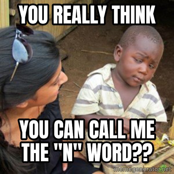 Skeptical 3rd World Kid meme: You really think / you can call me the "n" word??