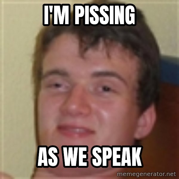10guy meme: i'M PISSING / AS WE SPEAK