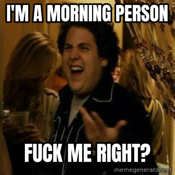 Fuck me right meme: I'M A MORNING PERSON / FUCK ME RIGHT?